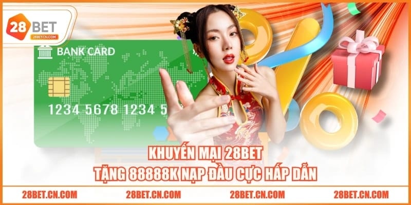 Khuyến Mại 28BET Khuyến mại 28BET tặng 88888K nạp đầu cực hấp dẫn